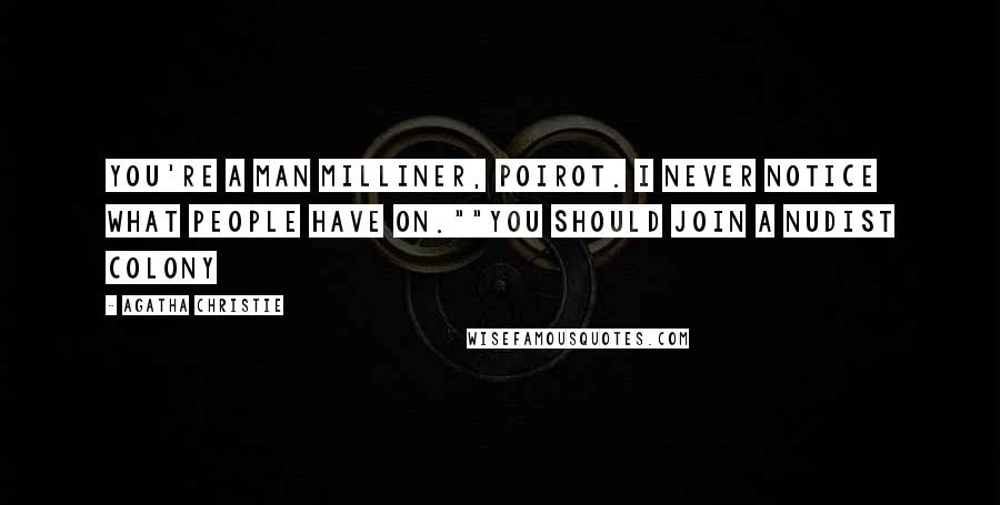 Agatha Christie Quotes: You're a man milliner, Poirot. I never notice what people have on.""You should join a nudist colony