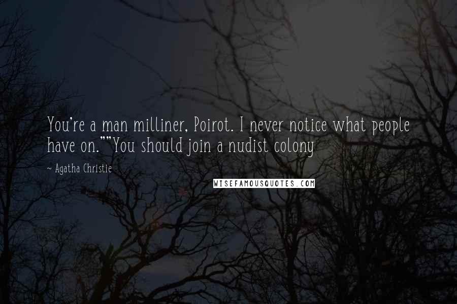 Agatha Christie Quotes: You're a man milliner, Poirot. I never notice what people have on.""You should join a nudist colony