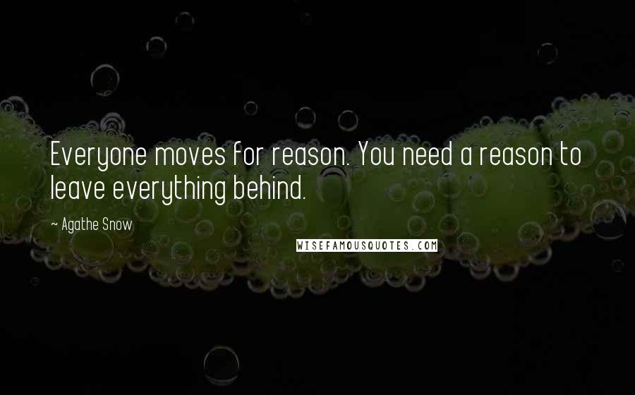 Agathe Snow Quotes: Everyone moves for reason. You need a reason to leave everything behind.