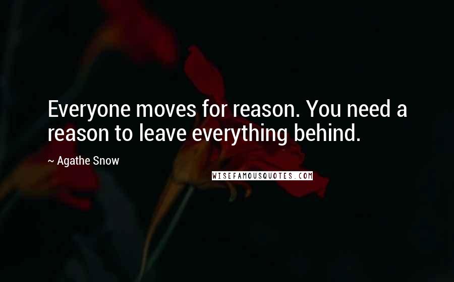 Agathe Snow Quotes: Everyone moves for reason. You need a reason to leave everything behind.