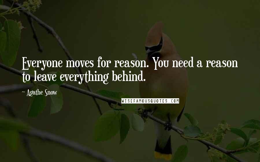 Agathe Snow Quotes: Everyone moves for reason. You need a reason to leave everything behind.