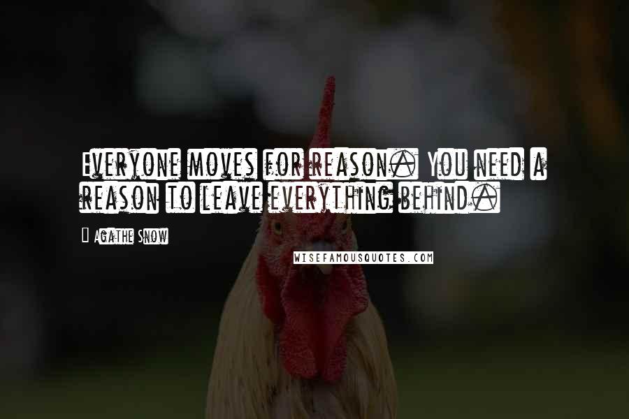 Agathe Snow Quotes: Everyone moves for reason. You need a reason to leave everything behind.