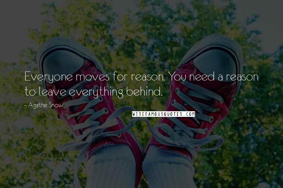 Agathe Snow Quotes: Everyone moves for reason. You need a reason to leave everything behind.