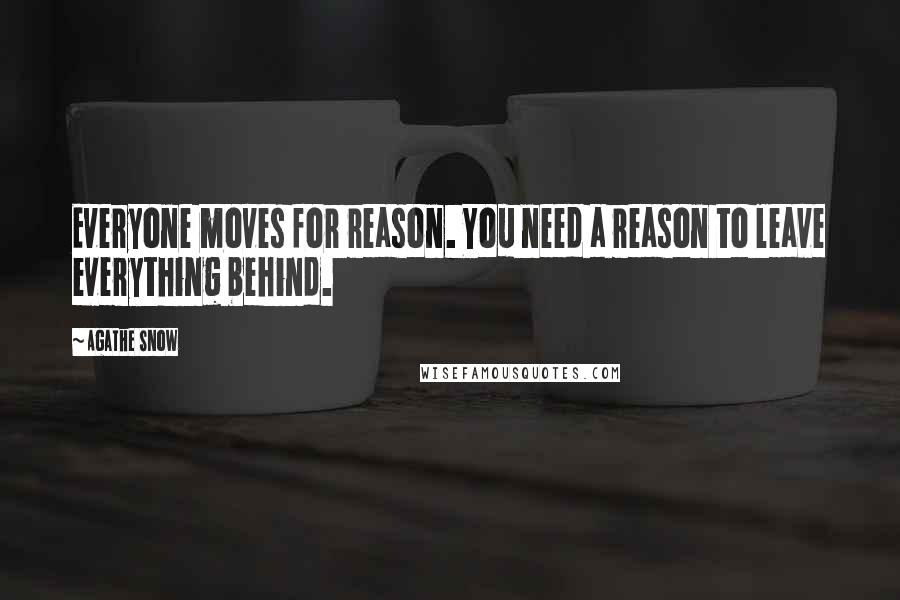 Agathe Snow Quotes: Everyone moves for reason. You need a reason to leave everything behind.