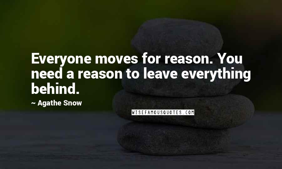 Agathe Snow Quotes: Everyone moves for reason. You need a reason to leave everything behind.