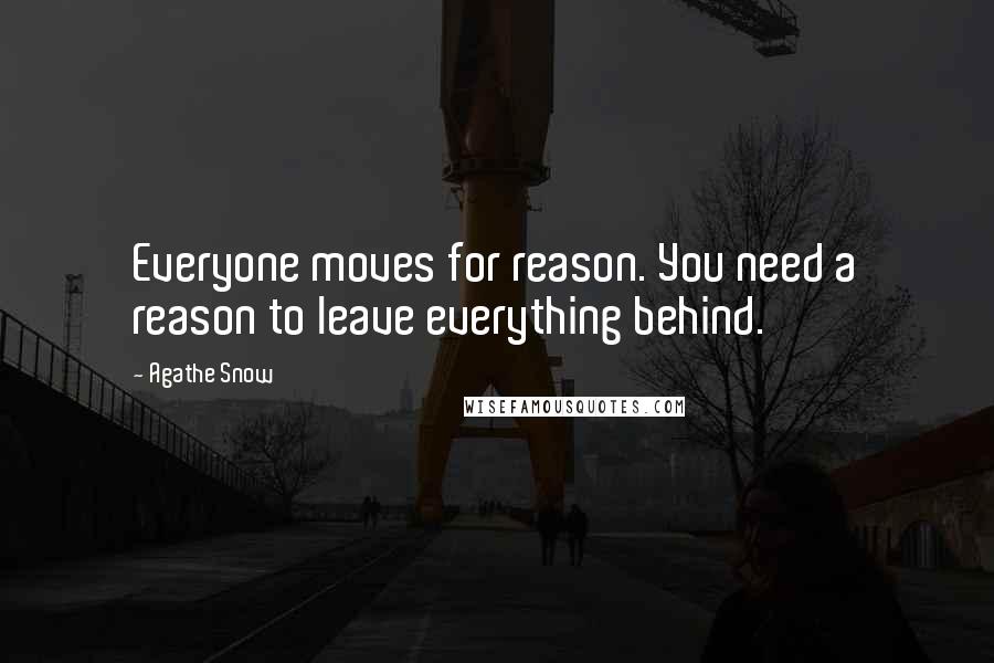 Agathe Snow Quotes: Everyone moves for reason. You need a reason to leave everything behind.