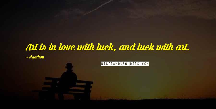 Agathon Quotes: Art is in love with luck, and luck with art.