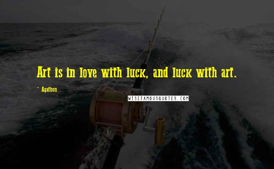Agathon Quotes: Art is in love with luck, and luck with art.