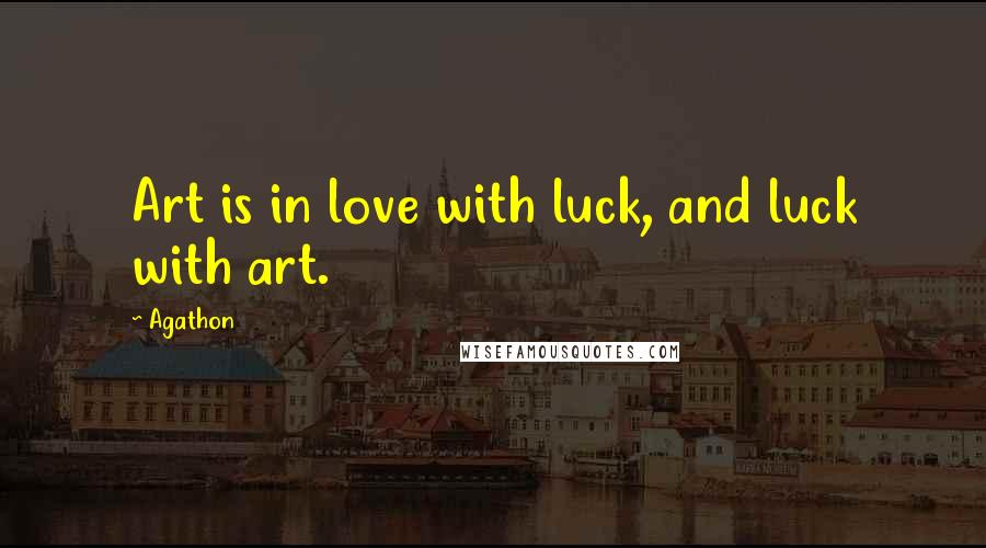 Agathon Quotes: Art is in love with luck, and luck with art.