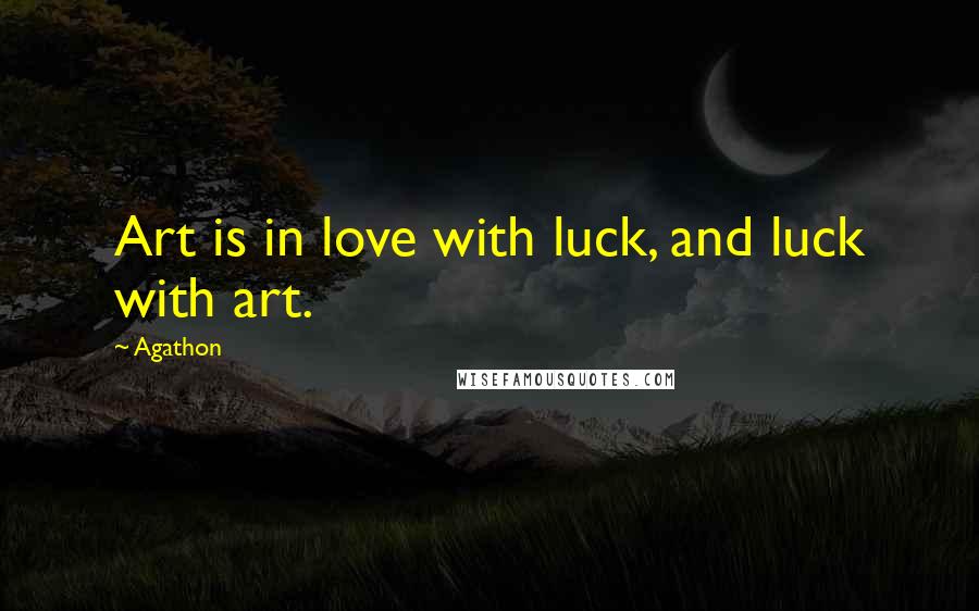 Agathon Quotes: Art is in love with luck, and luck with art.