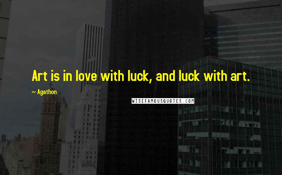 Agathon Quotes: Art is in love with luck, and luck with art.