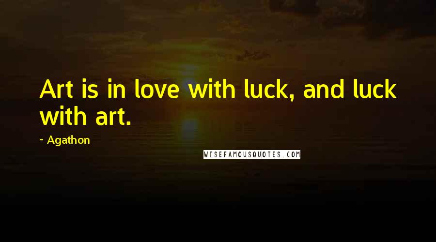 Agathon Quotes: Art is in love with luck, and luck with art.