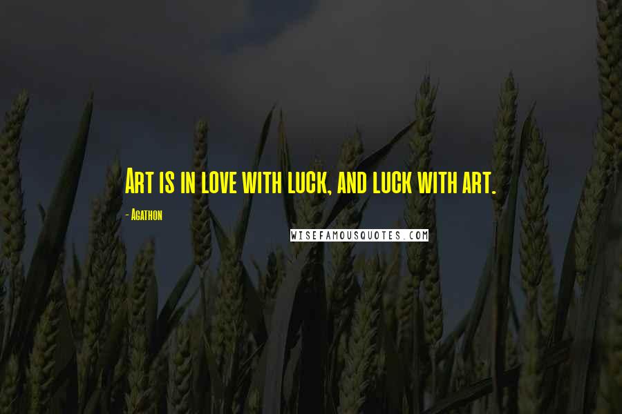 Agathon Quotes: Art is in love with luck, and luck with art.