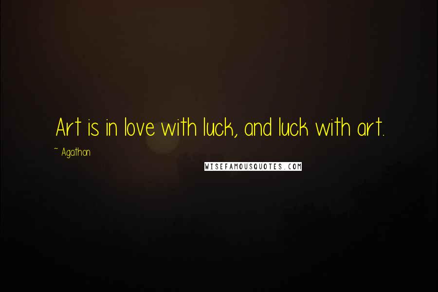 Agathon Quotes: Art is in love with luck, and luck with art.