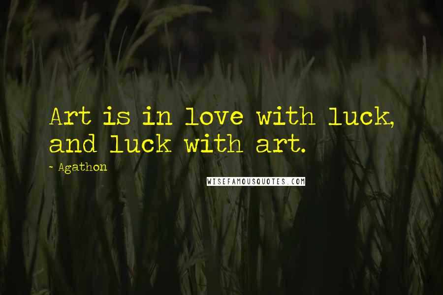 Agathon Quotes: Art is in love with luck, and luck with art.