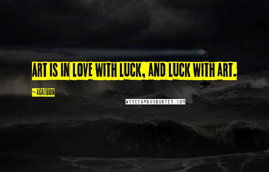 Agathon Quotes: Art is in love with luck, and luck with art.