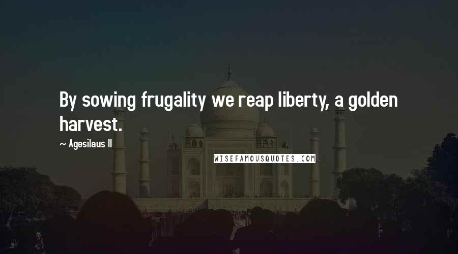 Agesilaus II Quotes: By sowing frugality we reap liberty, a golden harvest.