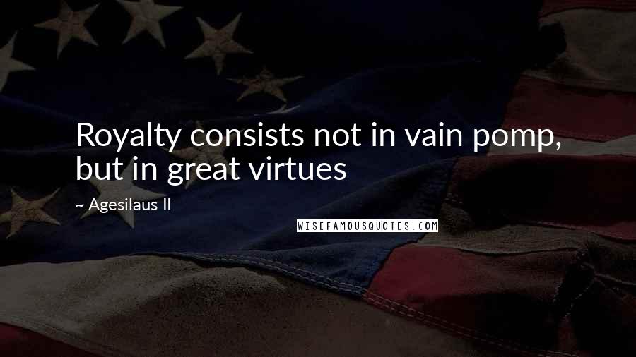 Agesilaus II Quotes: Royalty consists not in vain pomp, but in great virtues