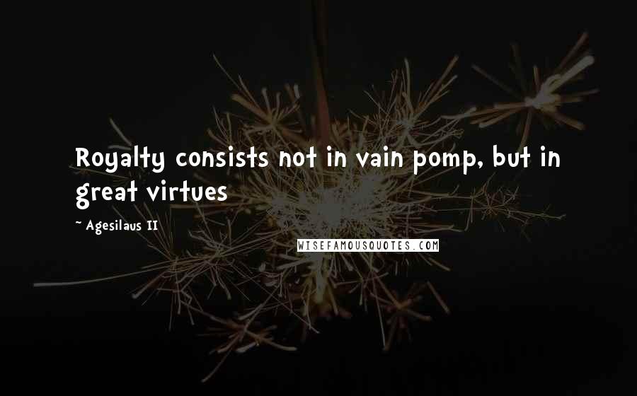 Agesilaus II Quotes: Royalty consists not in vain pomp, but in great virtues