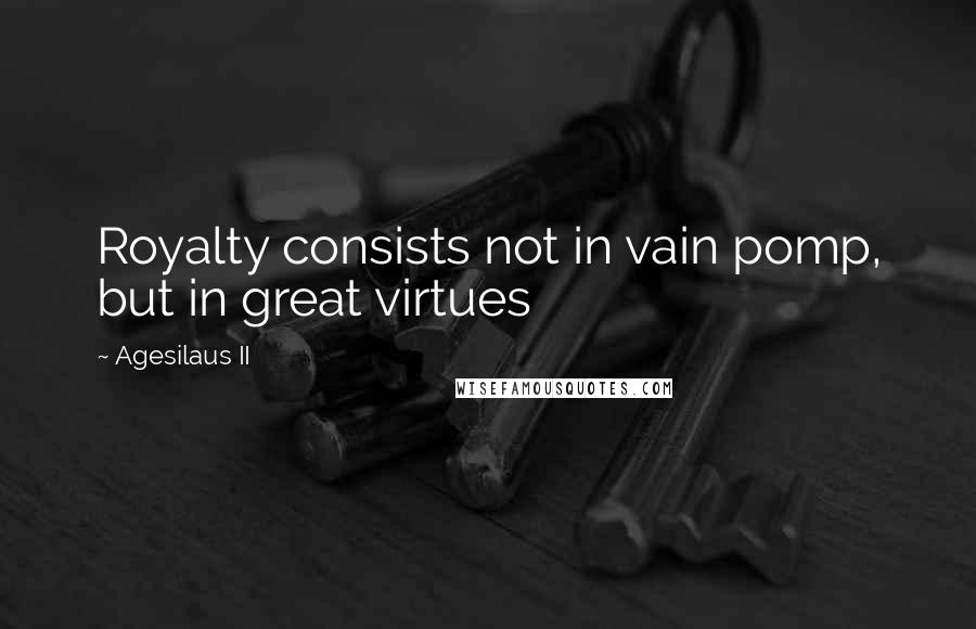 Agesilaus II Quotes: Royalty consists not in vain pomp, but in great virtues