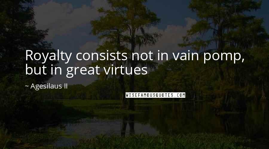 Agesilaus II Quotes: Royalty consists not in vain pomp, but in great virtues