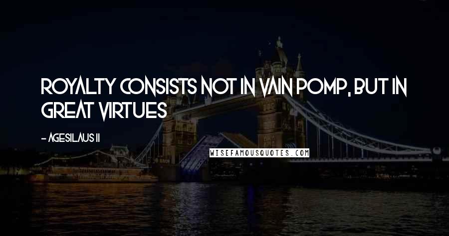 Agesilaus II Quotes: Royalty consists not in vain pomp, but in great virtues