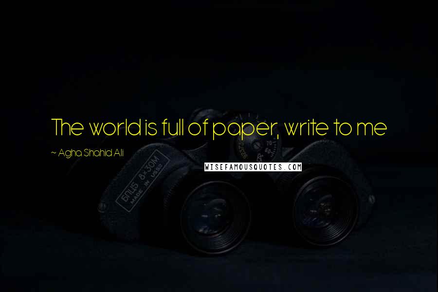 Agha Shahid Ali Quotes: The world is full of paper, write to me
