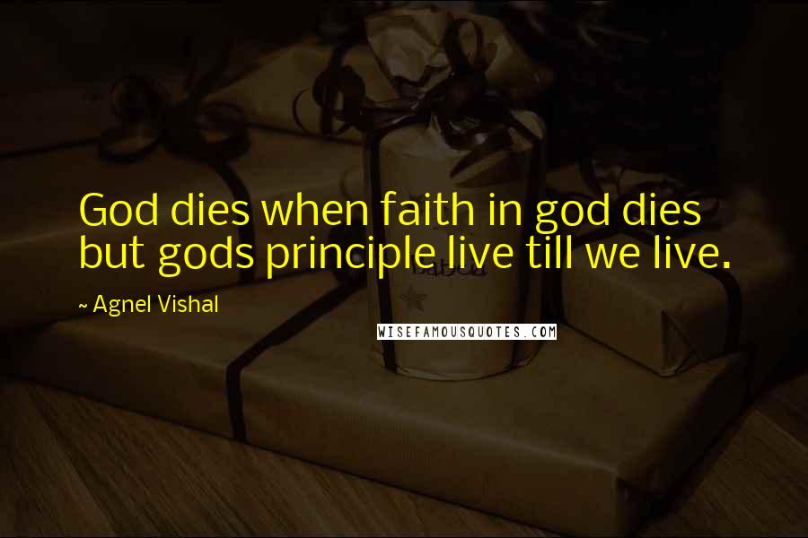 Agnel Vishal Quotes: God dies when faith in god dies but gods principle live till we live.