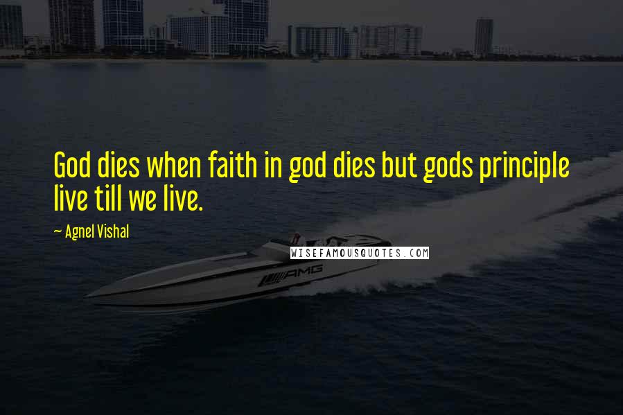 Agnel Vishal Quotes: God dies when faith in god dies but gods principle live till we live.