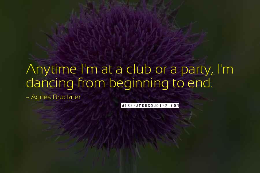Agnes Bruckner Quotes: Anytime I'm at a club or a party, I'm dancing from beginning to end.