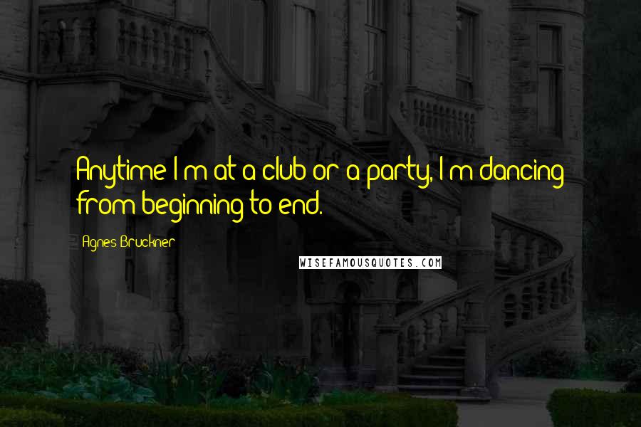 Agnes Bruckner Quotes: Anytime I'm at a club or a party, I'm dancing from beginning to end.