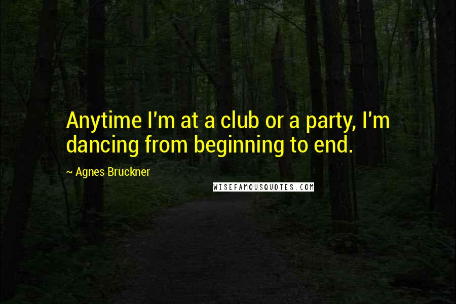 Agnes Bruckner Quotes: Anytime I'm at a club or a party, I'm dancing from beginning to end.