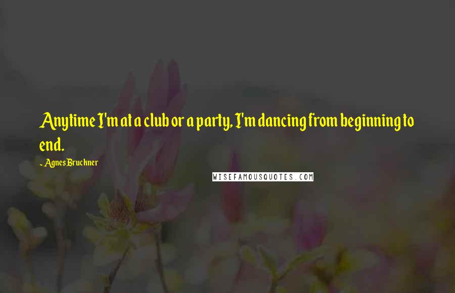 Agnes Bruckner Quotes: Anytime I'm at a club or a party, I'm dancing from beginning to end.