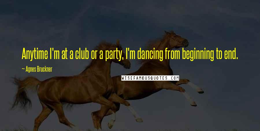 Agnes Bruckner Quotes: Anytime I'm at a club or a party, I'm dancing from beginning to end.