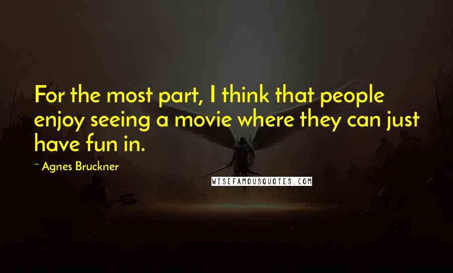 Agnes Bruckner Quotes: For the most part, I think that people enjoy seeing a movie where they can just have fun in.