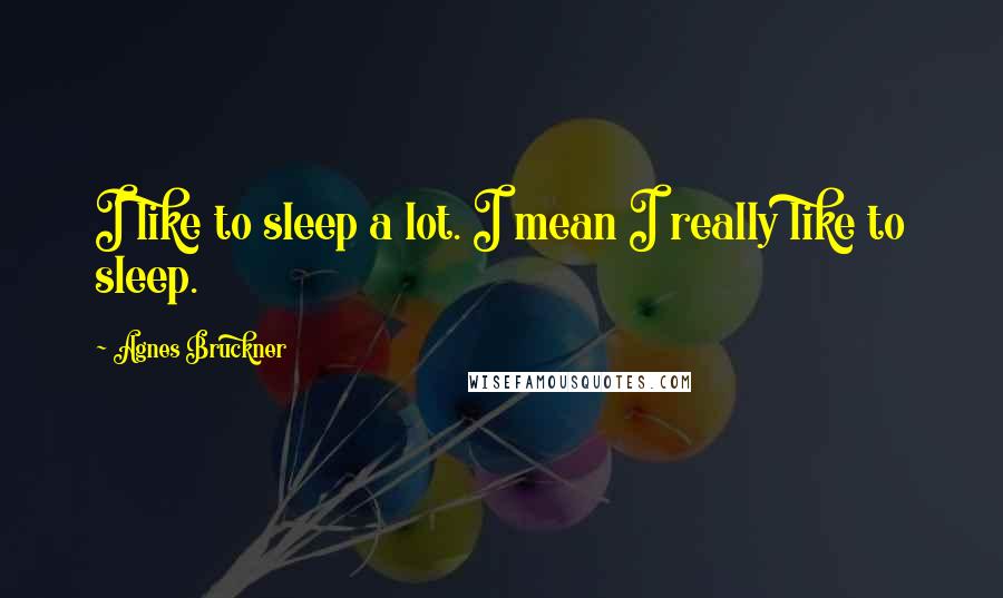 Agnes Bruckner Quotes: I like to sleep a lot. I mean I really like to sleep.