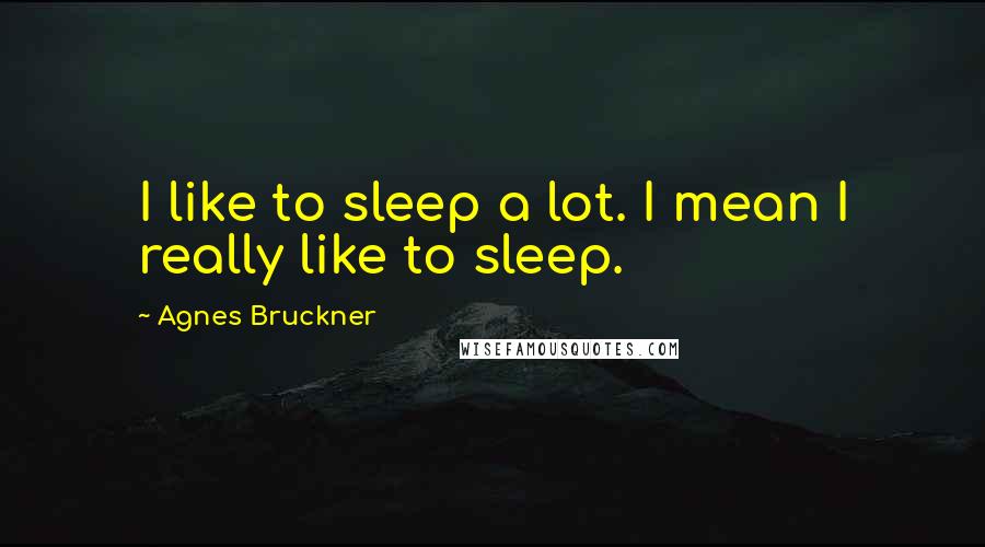 Agnes Bruckner Quotes: I like to sleep a lot. I mean I really like to sleep.