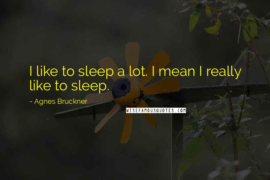 Agnes Bruckner Quotes: I like to sleep a lot. I mean I really like to sleep.