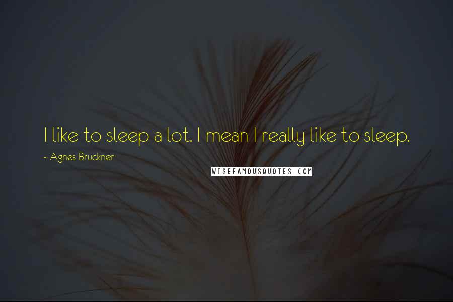 Agnes Bruckner Quotes: I like to sleep a lot. I mean I really like to sleep.