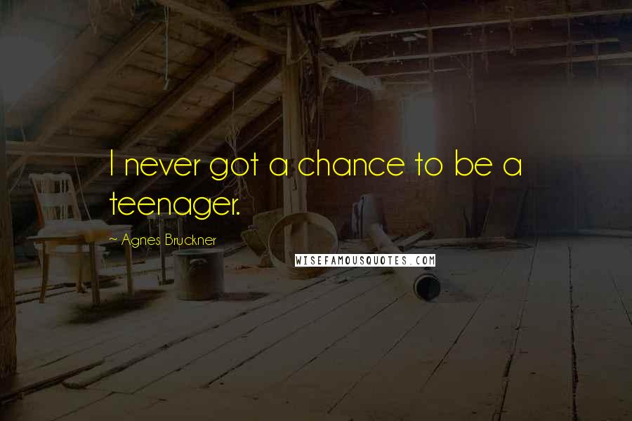 Agnes Bruckner Quotes: I never got a chance to be a teenager.