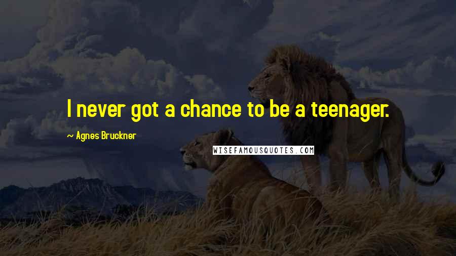 Agnes Bruckner Quotes: I never got a chance to be a teenager.