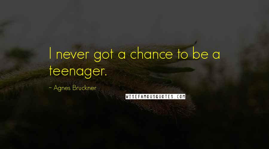 Agnes Bruckner Quotes: I never got a chance to be a teenager.