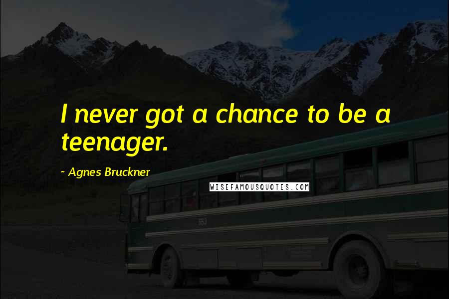 Agnes Bruckner Quotes: I never got a chance to be a teenager.