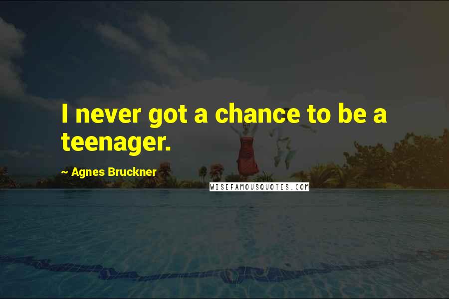 Agnes Bruckner Quotes: I never got a chance to be a teenager.