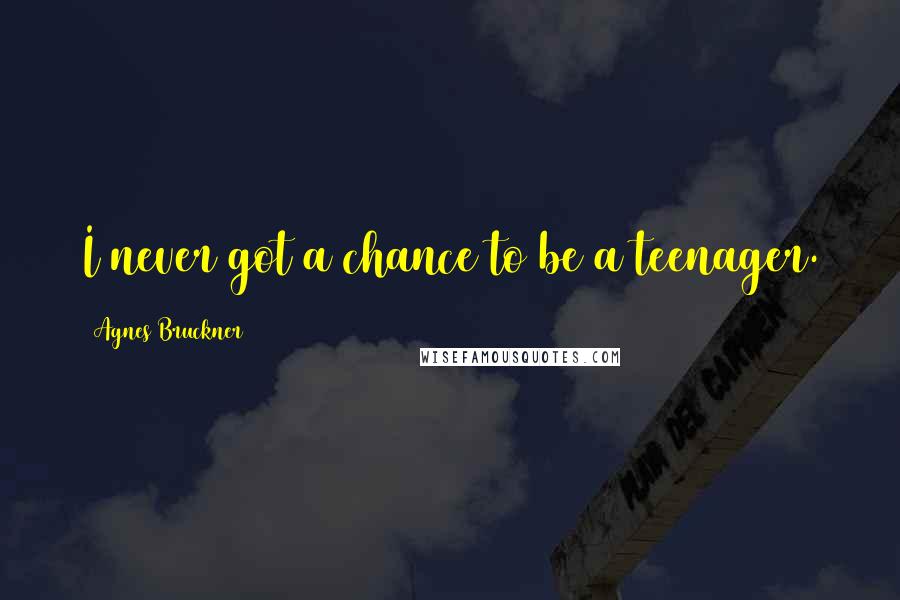 Agnes Bruckner Quotes: I never got a chance to be a teenager.