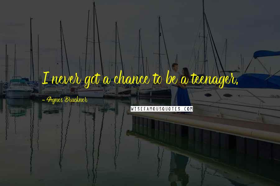 Agnes Bruckner Quotes: I never got a chance to be a teenager.