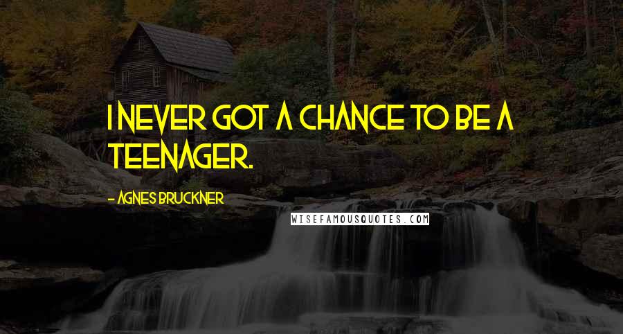 Agnes Bruckner Quotes: I never got a chance to be a teenager.
