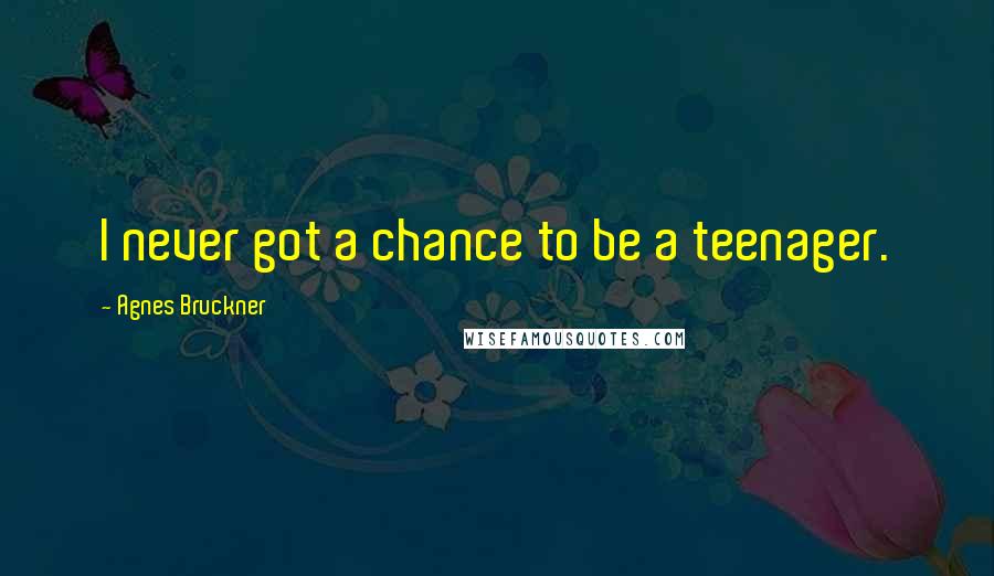 Agnes Bruckner Quotes: I never got a chance to be a teenager.