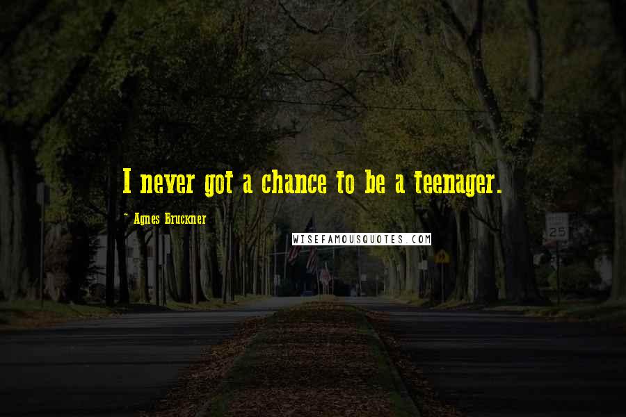 Agnes Bruckner Quotes: I never got a chance to be a teenager.