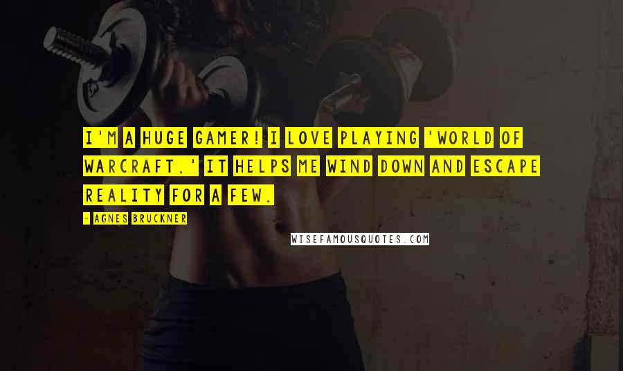 Agnes Bruckner Quotes: I'm a huge gamer! I love playing 'World of Warcraft.' It helps me wind down and escape reality for a few.